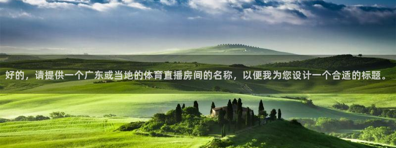 三牛娱乐app官网入口最新版本：好的，请提供一个广东或当地的体育直播房间的名称，以便我为您设计一个合适的标题。
