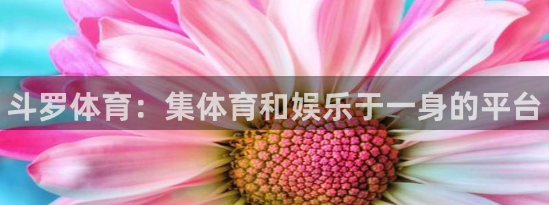 三牛娱乐app下载：斗罗体育：集体育和娱乐于一身的平台
