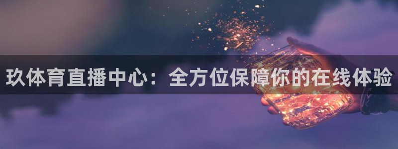 三牛娱乐如何注册：玖体育直播中心：全方位保障你的在线体验