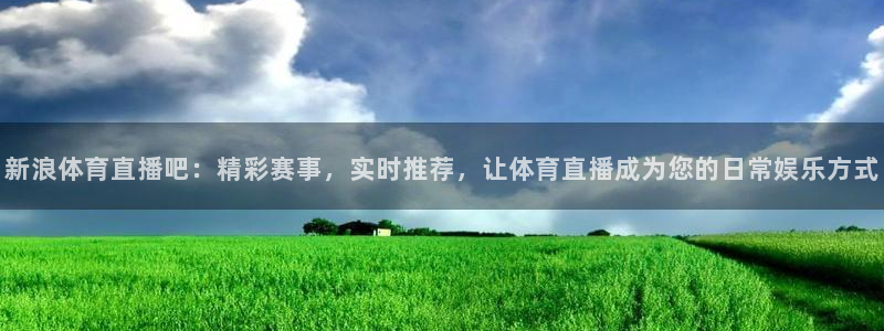 三牛娱乐app下载：新浪体育直播吧：精彩赛事，实时推荐，让体育直播成为您的日常娱乐方式