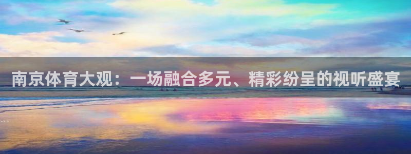 三牛注册登录地址：南京体育大观：一场融合多元、精彩纷呈的视听盛宴