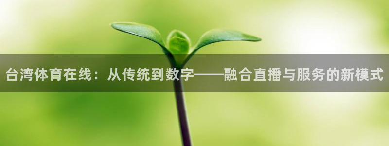 三牛娱乐入口：台湾体育在线：从传统到数字——融合直播与服务的新模式
