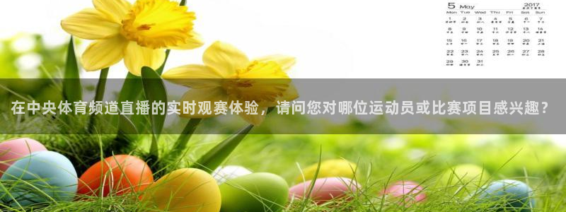 三牛娱乐网站进入方式：在中央体育频道直播的实时观赛体验，请问您对哪位运动员或比赛项目感兴趣？